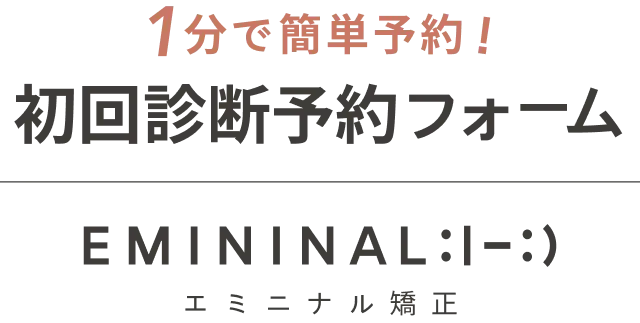 1分で簡単予約！初回診断予約フォーム。エミニナル矯正